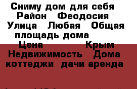 Сниму дом для себя › Район ­ Феодосия › Улица ­ Любая › Общая площадь дома ­ 150 › Цена ­ 25 000 - Крым Недвижимость » Дома, коттеджи, дачи аренда   